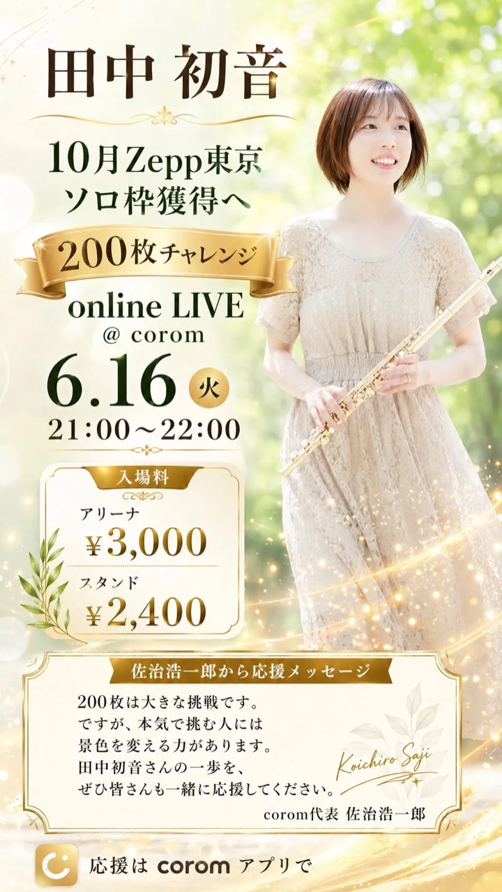 田中初音 10月Zepp東京 ソロ枠獲得へ 200枚チャレンジ online LIVE @ corom 6.16(火)21:00〜22:00 アリーナ¥3,000 / スタンド¥2,400 — corom代表 佐治浩一郎からの応援メッセージ付き